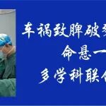 车祸致脾破裂大出血命悬一线 多学科联合救治&ldquo;抢&rdquo;回生命
