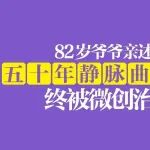 真实案例丨又一个朋友推荐来的！82岁爷爷亲述：50年静脉曲张终被治愈！