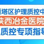 冶金动态丨雁塔区护理质控中心专家组到陕西冶金医院开展护理质控专项指导与培训