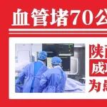 血管堵70公分 历时6小时！陕西冶金医院血管外科成功实施Jetstream旋切术为70岁患者解除下肢闭塞危机